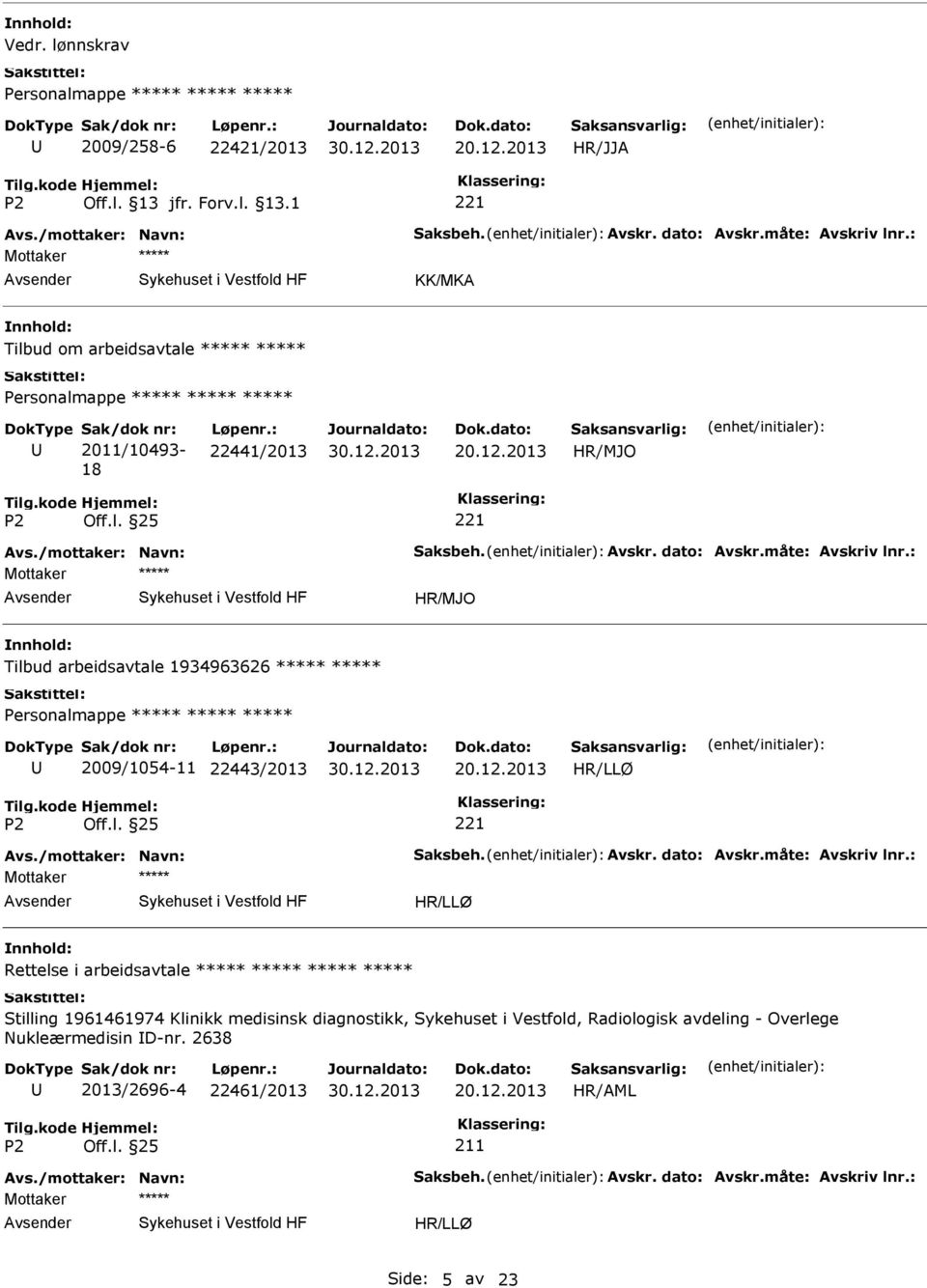 : Mottaker Tilbud arbeidsavtale 1934963626 Personalmappe 2009/1054-11 22443/2013 Avs./mottaker: Navn: Saksbeh. Avskr. dato: Avskr.måte: Avskriv lnr.