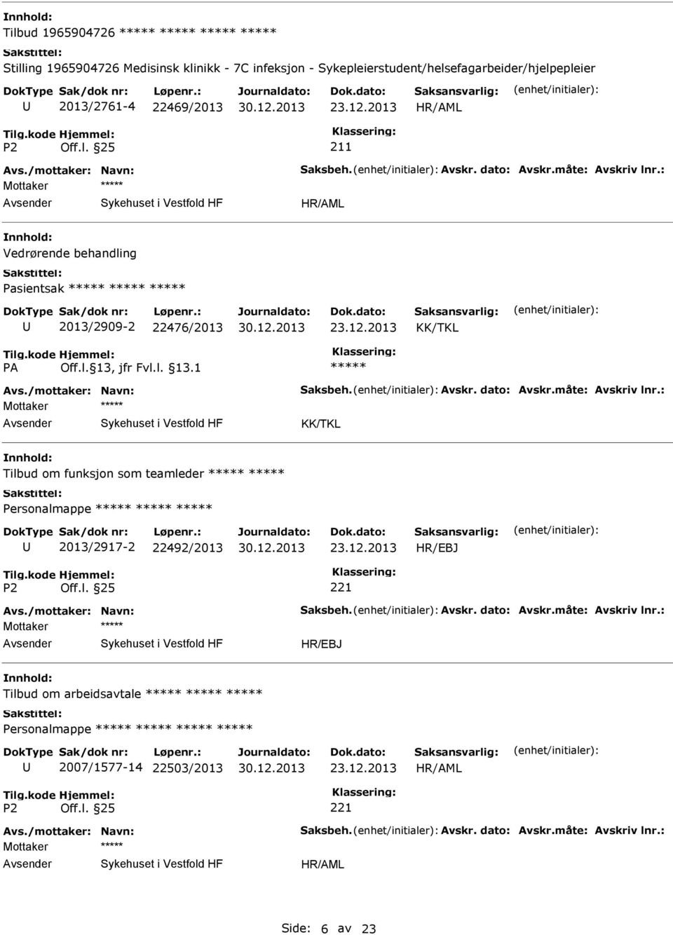 12.2013 Avs./mottaker: Navn: Saksbeh. Avskr. dato: Avskr.måte: Avskriv lnr.: Mottaker Tilbud om arbeidsavtale Personalmappe 2007/1577-14 22503/2013 23.12.2013 Avs./mottaker: Navn: Saksbeh. Avskr. dato: Avskr.måte: Avskriv lnr.: Mottaker Side: 6 av 23