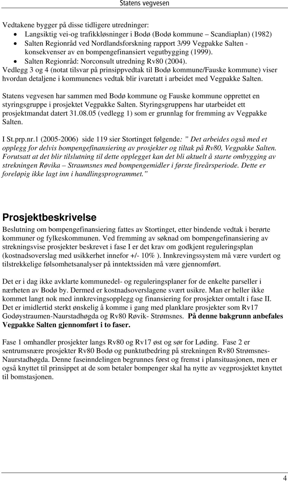 Vedlegg 3 og 4 (notat tilsvar på prinsippvedtak til Bodø kommune/fauske kommune) viser hvordan detaljene i kommunenes vedtak blir ivaretatt i arbeidet med Vegpakke Salten.