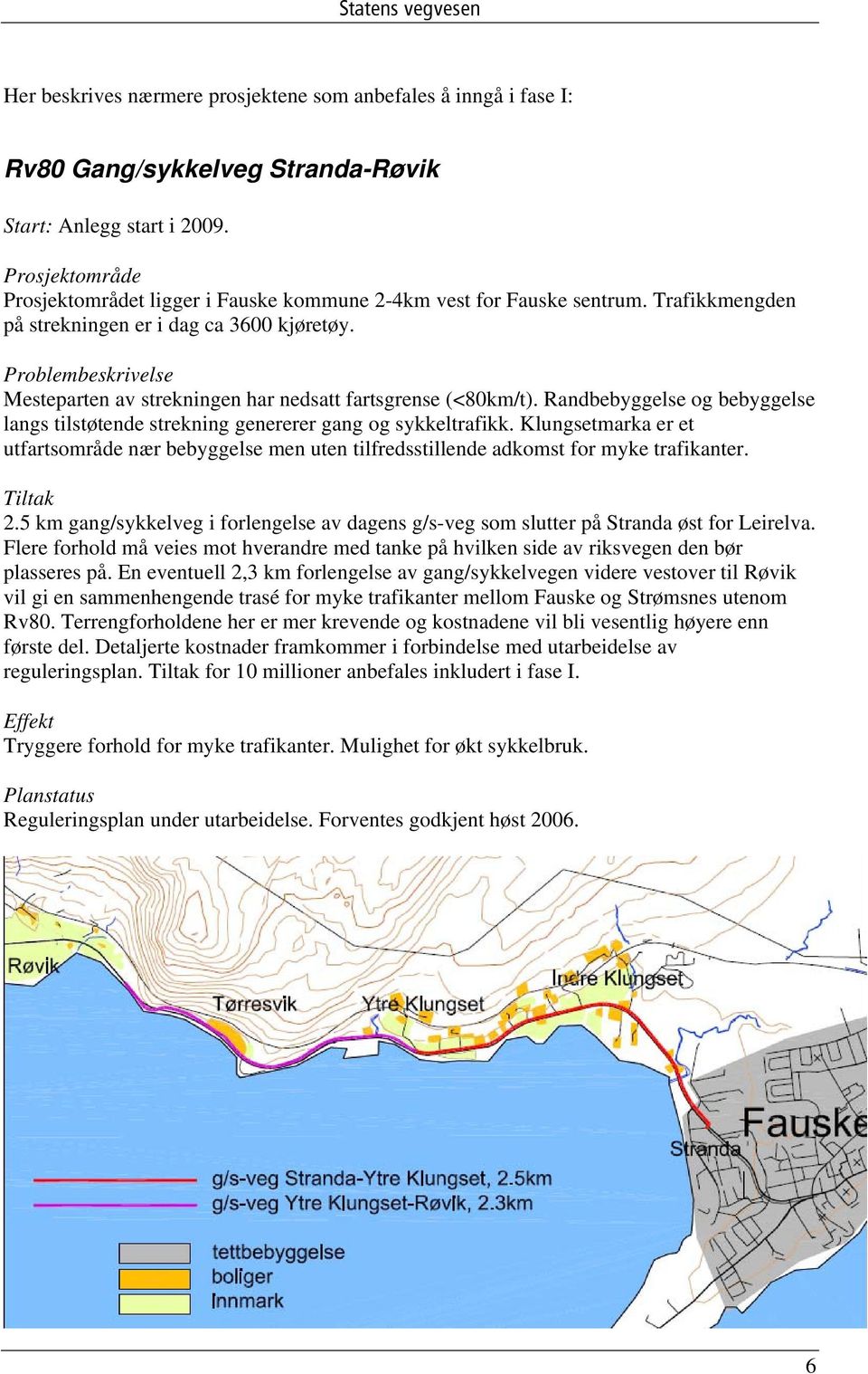 Problembeskrivelse Mesteparten av strekningen har nedsatt fartsgrense (<80km/t). Randbebyggelse og bebyggelse langs tilstøtende strekning genererer gang og sykkeltrafikk.