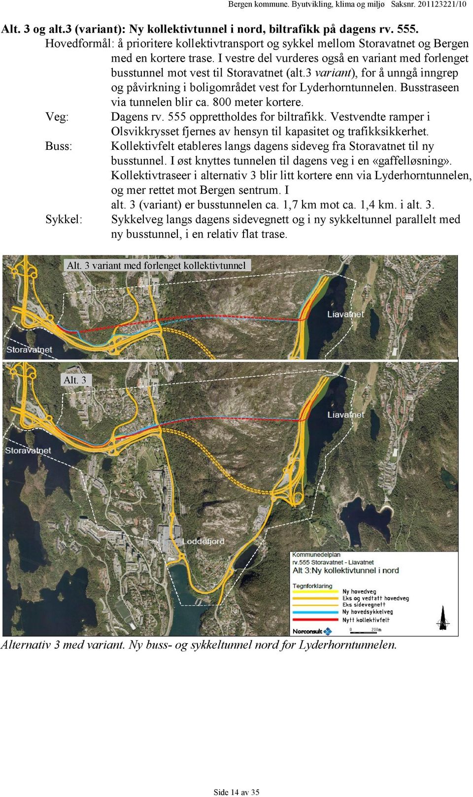 Busstraseen via tunnelen blir ca. 800 meter kortere. Veg: Dagens rv. 555 opprettholdes for biltrafikk. Vestvendte ramper i Olsvikkrysset fjernes av hensyn til kapasitet og trafikksikkerhet.