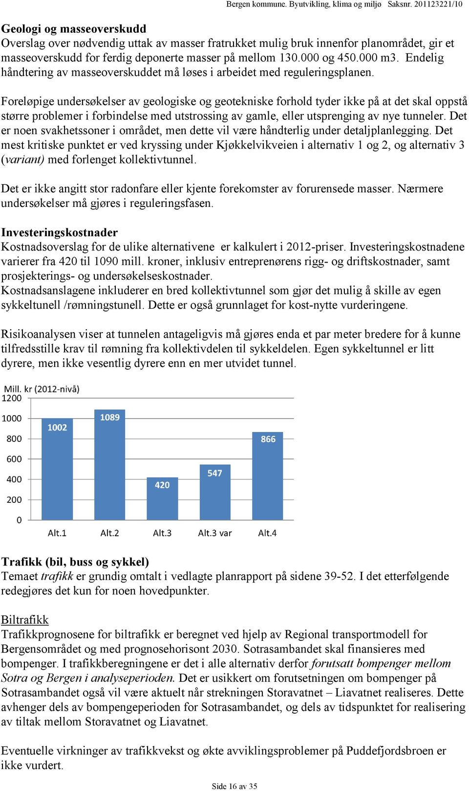 Foreløpige undersøkelser av geologiske og geotekniske forhold tyder ikke på at det skal oppstå større problemer i forbindelse med utstrossing av gamle, eller utsprenging av nye tunneler.