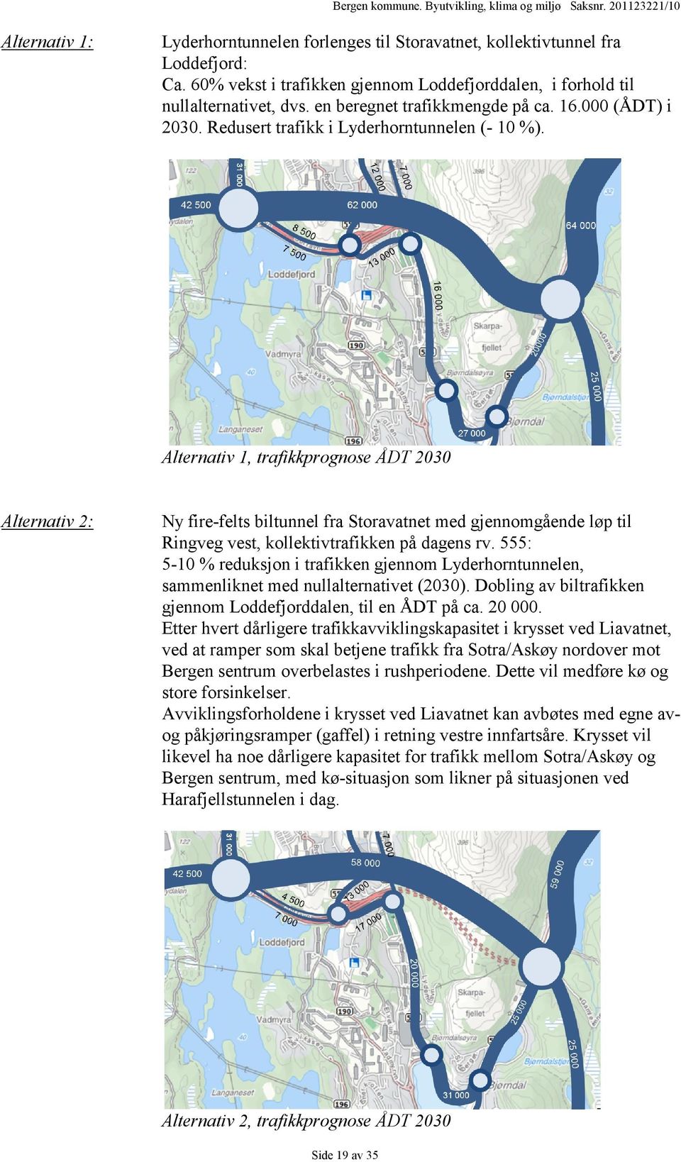 Alternativ 1, trafikkprognose ÅDT 2030 Alternativ 2: Ny fire-felts biltunnel fra Storavatnet med gjennomgående løp til Ringveg vest, kollektivtrafikken på dagens rv.