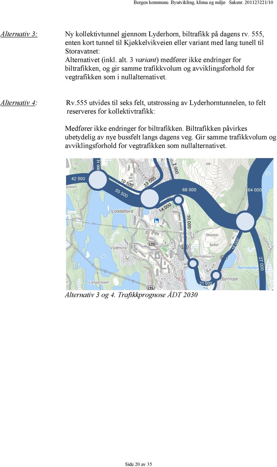 3 variant) medfører ikke endringer for biltrafikken, og gir samme trafikkvolum og avviklingsforhold for vegtrafikken som i nullalternativet. Alternativ 4: Rv.