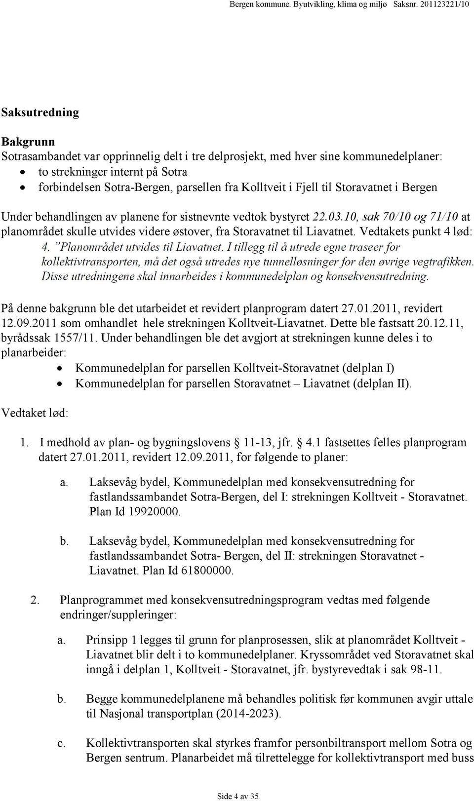 Vedtakets punkt 4 lød: På denne bakgrunn ble det utarbeidet et revidert planprogram datert 27.01.2011, revidert 12.09.2011 som omhandlet hele strekningen Kolltveit-Liavatnet. Dette ble fastsatt 20.12.11, byrådssak 1557/11.