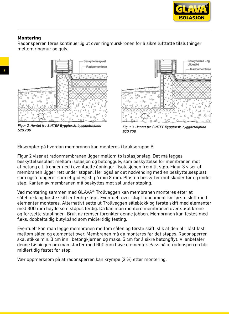 Det må legges beskyttelsesplast mellom isolasjon og betonggulv, som beskyttelse for membranen mot at betong e.l. trenger ned i eventuelle åpninger i isolasjonen frem til støp.