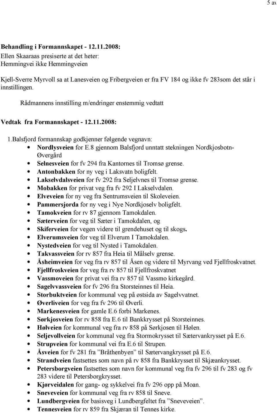 Rådmannens innstilling m/endringer enstemmig vedtatt Vedtak fra Formannskapet - 12.11.2008: 1.Balsfjord formannskap godkjenner følgende vegnavn: Nordlysveien for E.