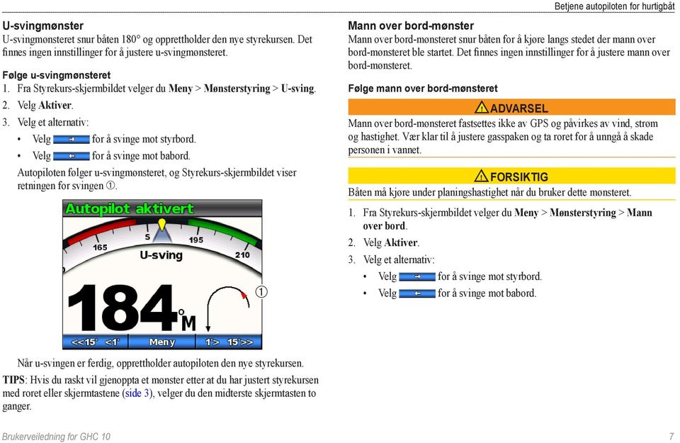 Autopiloten følger u-svingmønsteret, og Styrekurs-skjermbildet viser retningen for svingen ➀.