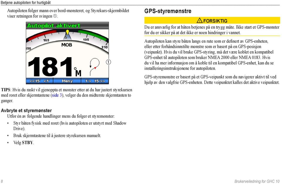 ➀ GPS-styremønstre forsiktig Du er ansvarlig for at båten betjenes på en trygg måte. Ikke start et GPS-mønster før du er sikker på at det ikke er noen hindringer i vannet.