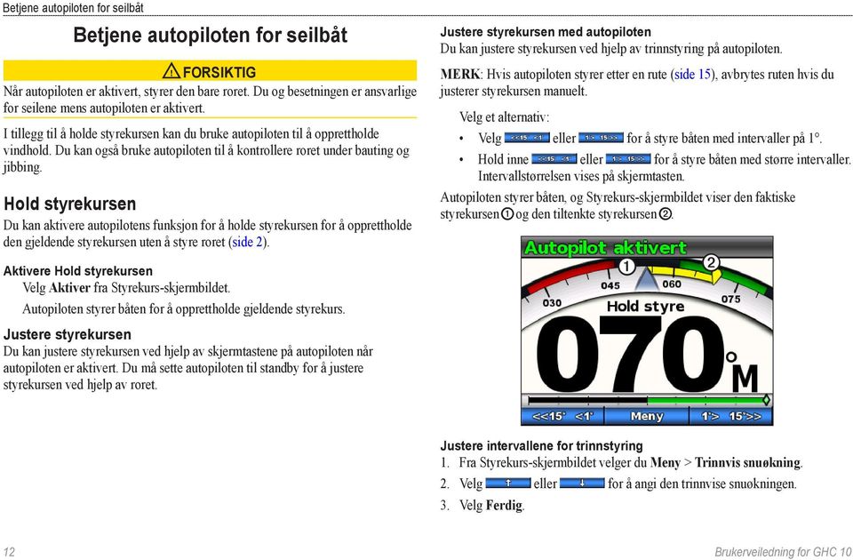 Hold styrekursen Du kan aktivere autopilotens funksjon for å holde styrekursen for å opprettholde den gjeldende styrekursen uten å styre roret (side 2).