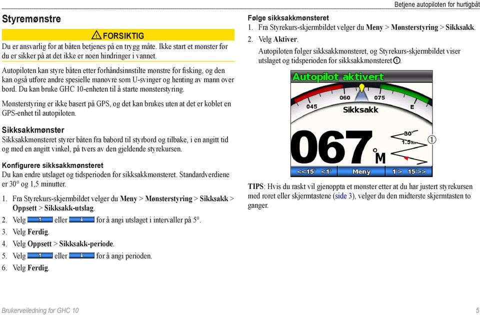 Du kan bruke GHC 10-enheten til å starte mønsterstyring. Mønsterstyring er ikke basert på GPS, og det kan brukes uten at det er koblet en GPS-enhet til autopiloten.