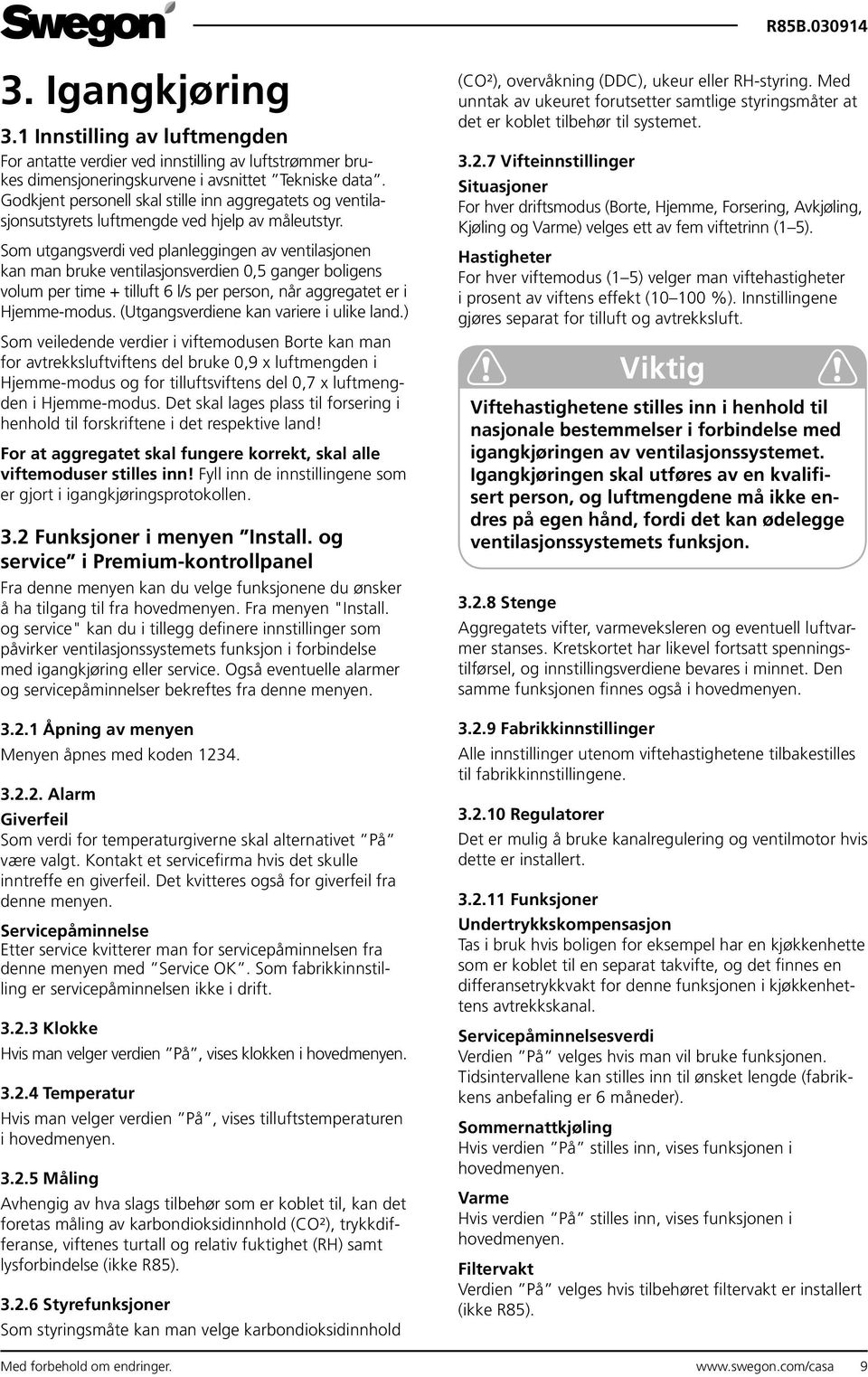 Som utgangsverdi ved planleggingen av ventilasjonen kan man bruke ventilasjonsverdien 0,5 ganger boligens volum per time + tilluft 6 l/s per person, når aggregatet er i Hjemme-modus.