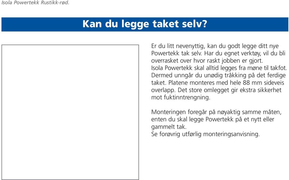 Dermed unngår du unødig tråkking på det ferdige taket. Platene monteres med hele 88 mm sideveis overlapp.