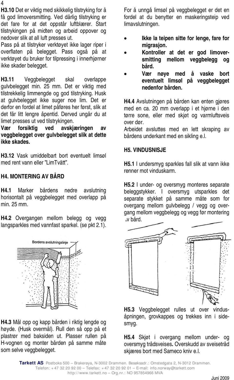 Pass også på at verktøyet du bruker for tilpressing i innerhjørner ikke skader belegget. H3.11 Veggbelegget skal overlappe gulvbelegget min. 25 mm.