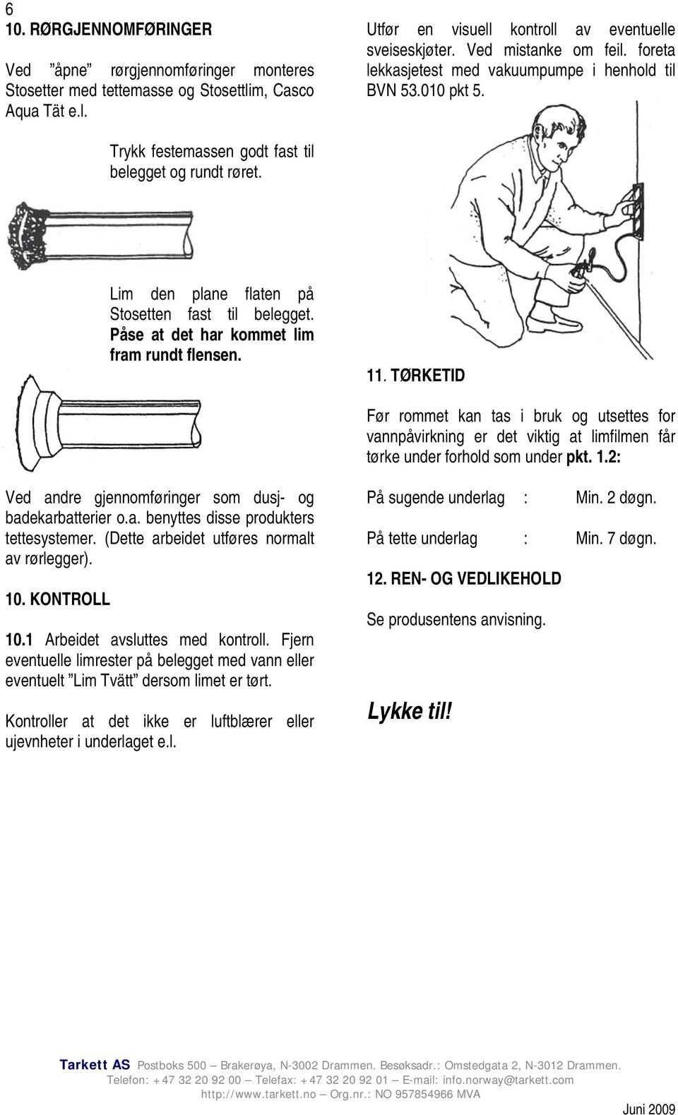 Påse at det har kommet lim fram rundt flensen. 11. TØRKETID Før rommet kan tas i bruk og utsettes for vannpåvirkning er det viktig at limfilmen får tørke under forhold som under pkt. 1.2: Ved andre gjennomføringer som dusj- og badekarbatterier o.