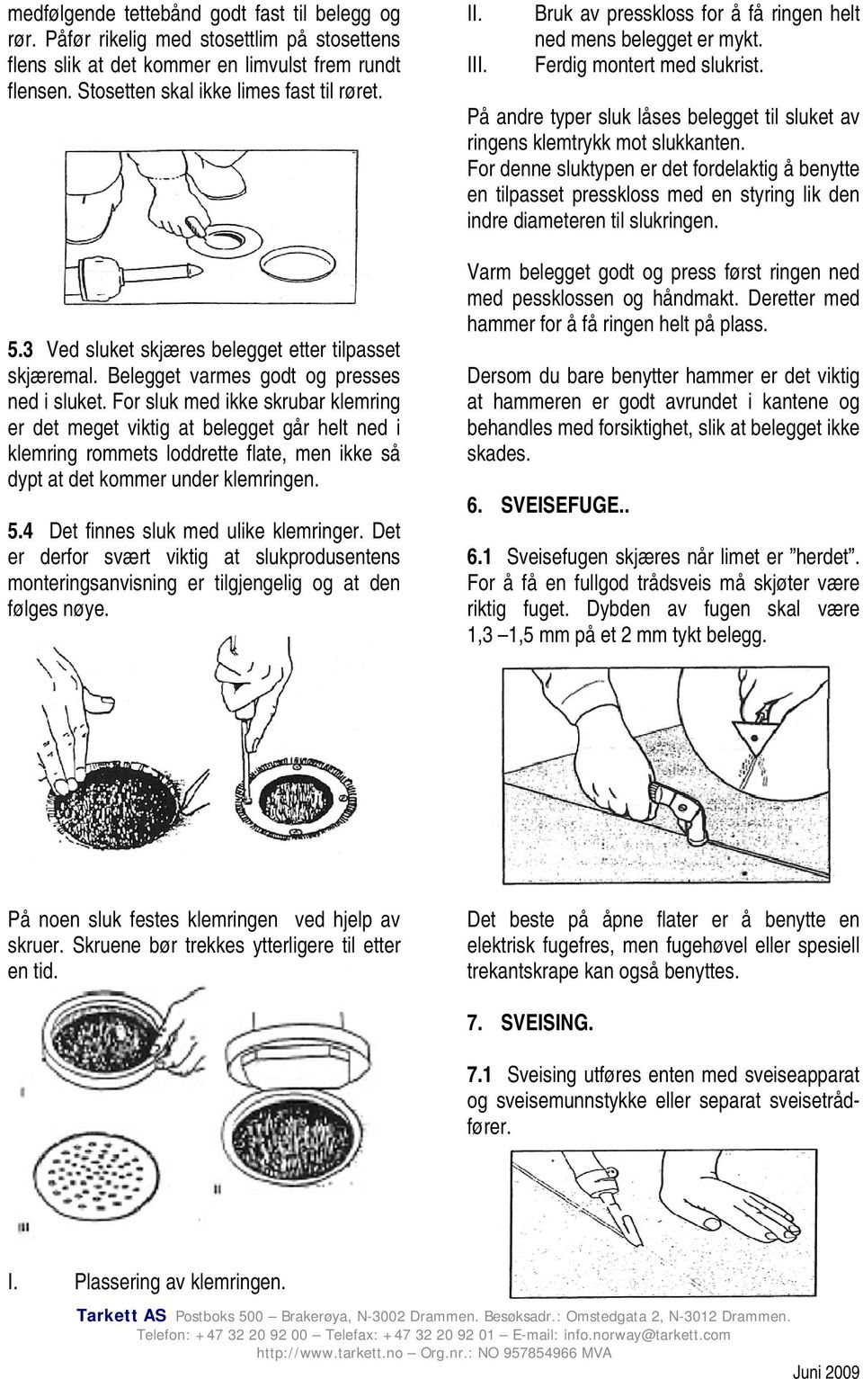 For sluk med ikke skrubar klemring er det meget viktig at belegget går helt ned i klemring rommets loddrette flate, men ikke så dypt at det kommer under klemringen. 5.