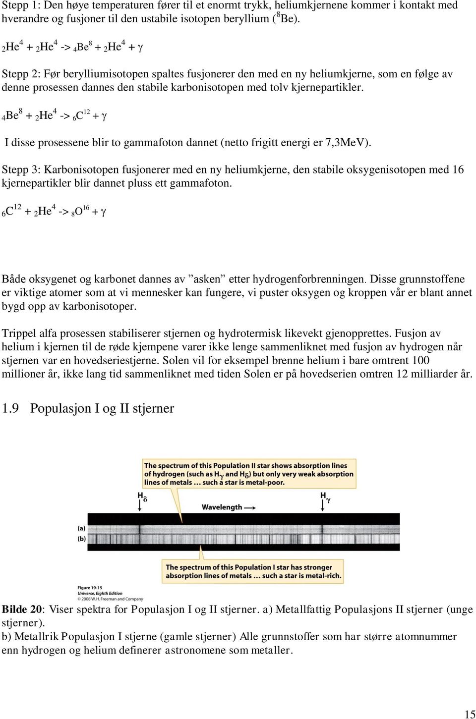 kjernepartikler. 4Be 8 + 2 He 4 -> 6 C 12 + I disse prosessene blir to gammafoton dannet (netto frigitt energi er 7,3MeV).