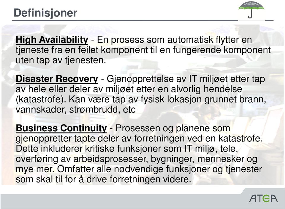 Kan være tap av fysisk lokasjon grunnet brann, vannskader, strømbrudd, etc Business Continuity - Prosessen og planene som gjenoppretter tapte deler av forretningen ved en