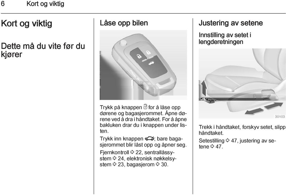 For å åpne bakluken drar du i knappen under listen. Trykk inn knappen x; bare bagasjerommet blir låst opp og åpner seg.