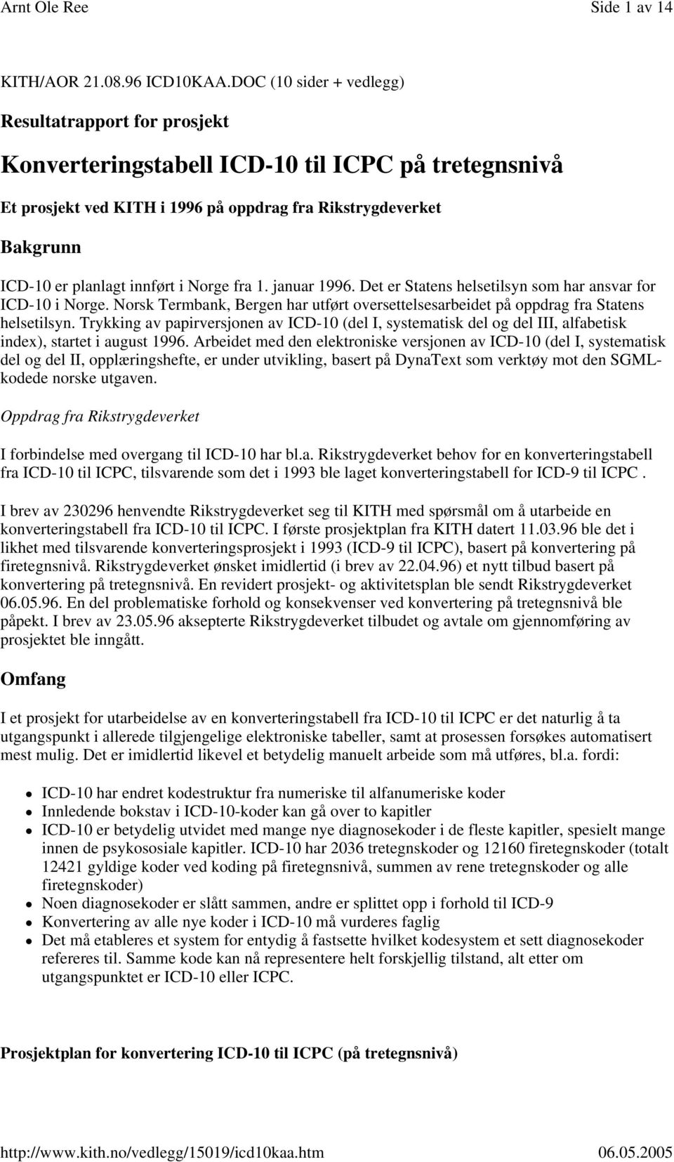 innført i Norge fra 1. januar 1996. Det er Statens helsetilsyn som har ansvar for ICD-10 i Norge. Norsk Termbank, Bergen har utført oversettelsesarbeidet på oppdrag fra Statens helsetilsyn.