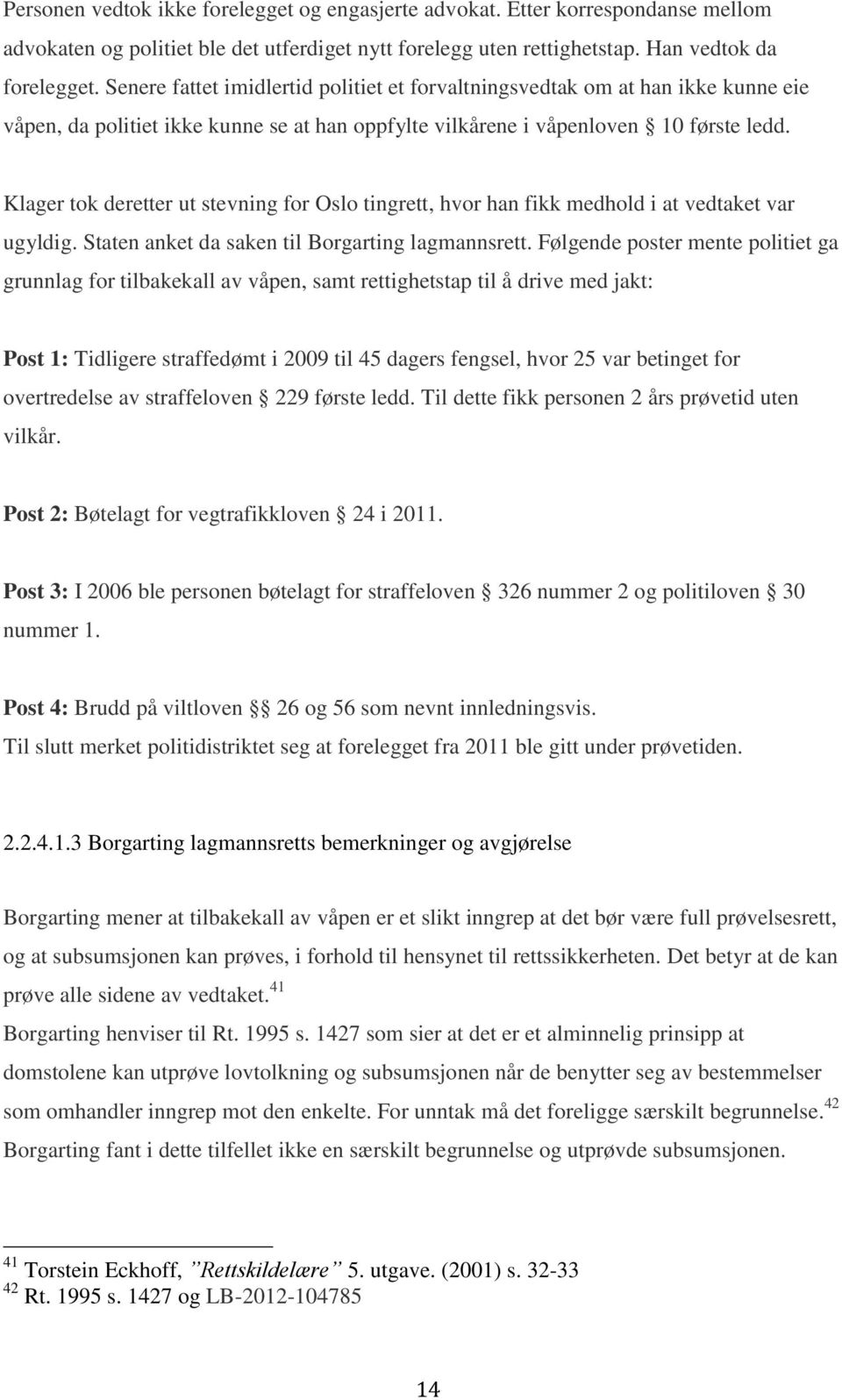 Klager tok deretter ut stevning for Oslo tingrett, hvor han fikk medhold i at vedtaket var ugyldig. Staten anket da saken til Borgarting lagmannsrett.