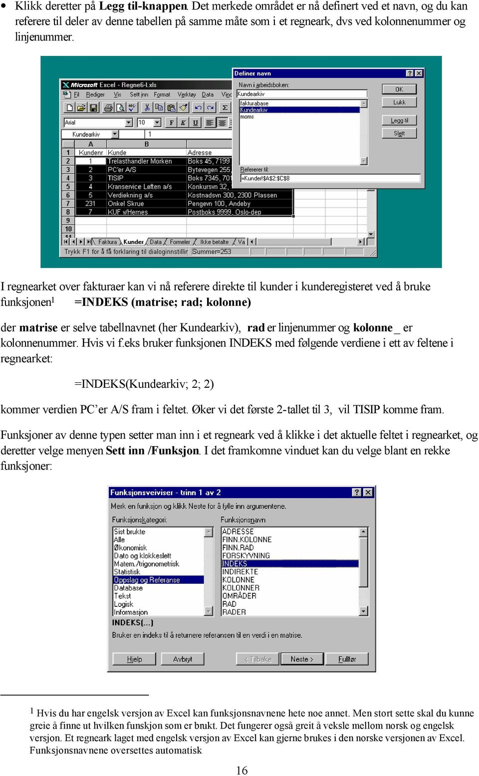 I regnearket over fakturaer kan vi nå referere direkte til kunder i kunderegisteret ved å bruke funksjonen 1 =INDEKS (matrise; rad; kolonne) der matrise er selve tabellnavnet (her Kundearkiv), rad er