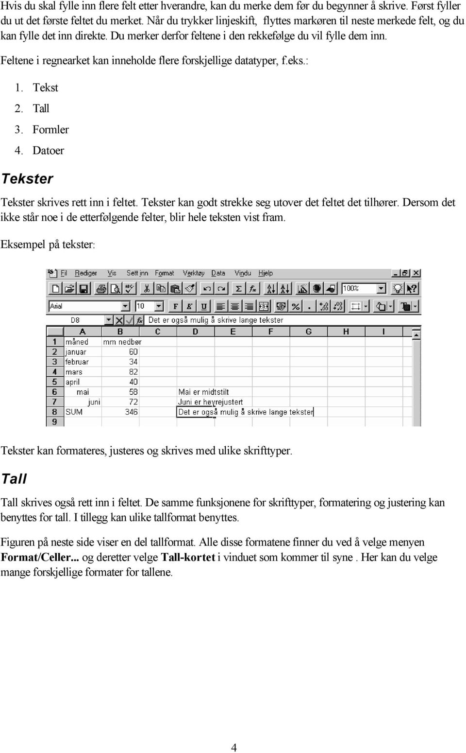 Feltene i regnearket kan inneholde flere forskjellige datatyper, f.eks.: 1. Tekst 2. Tall 3. Formler 4. Datoer Tekster Tekster skrives rett inn i feltet.