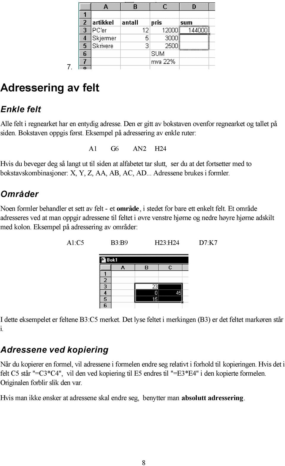 .. Adressene brukes i formler. Områder Noen formler behandler et sett av felt - et område, i stedet for bare ett enkelt felt.