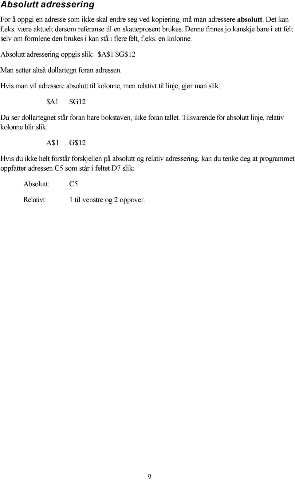 Hvis man vil adressere absolutt til kolonne, men relativt til linje, gjør man slik: $A1 $G12 Du ser dollartegnet står foran bare bokstaven, ikke foran tallet.