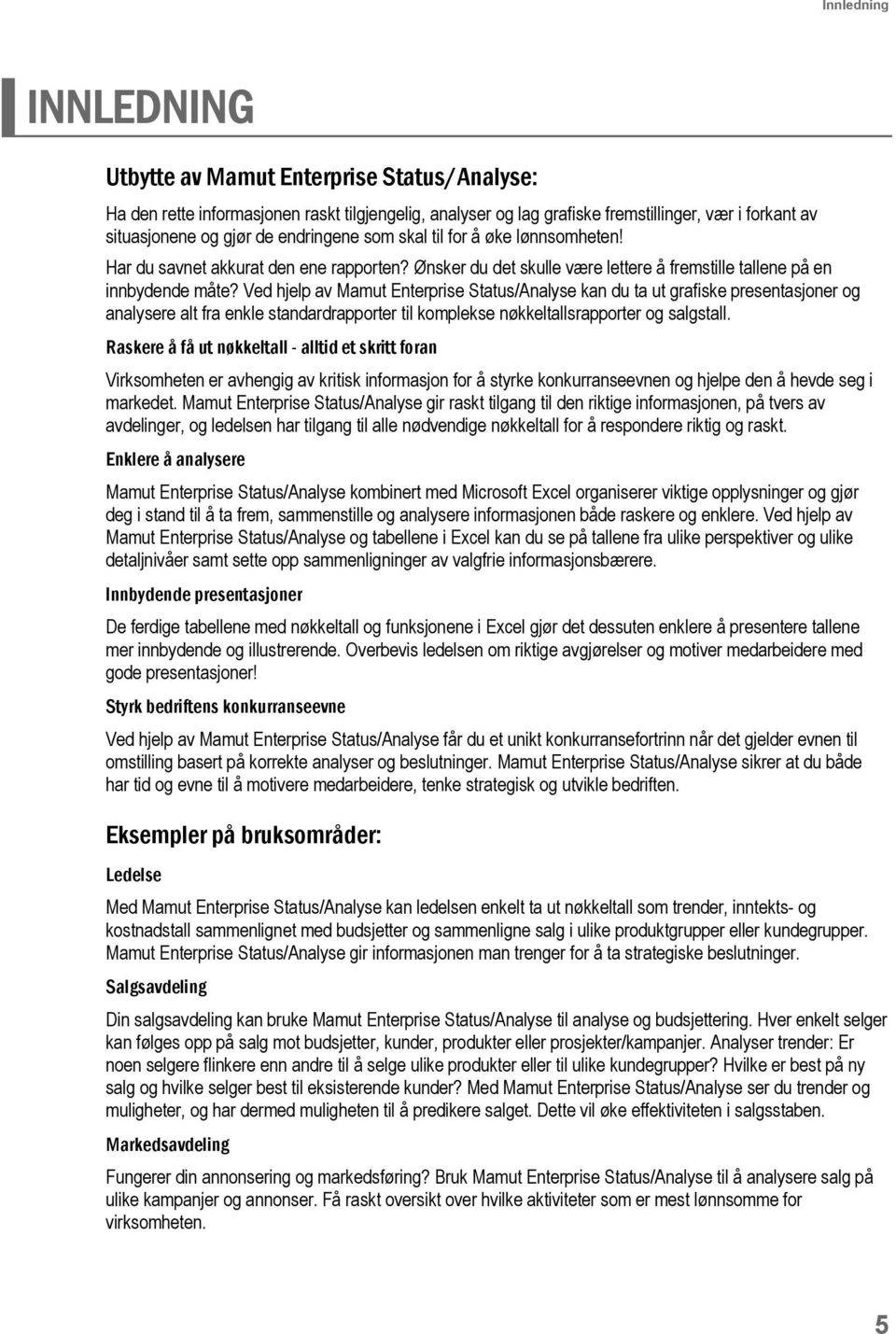 Ved hjelp av Mamut Enterprise Status/Analyse kan du ta ut grafiske presentasjoner og analysere alt fra enkle standardrapporter til komplekse nøkkeltallsrapporter og salgstall.