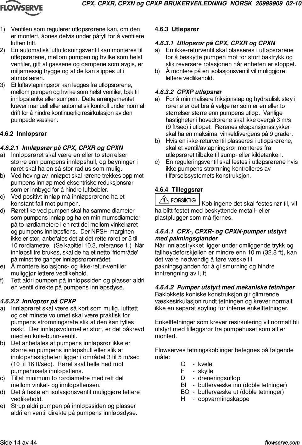 atmosfæren. 3) Et luftavtapningsrør kan legges fra utløpsrørene, mellom pumpen og hvilke som helst ventiler, bak til innløpstanke eller sumpen.