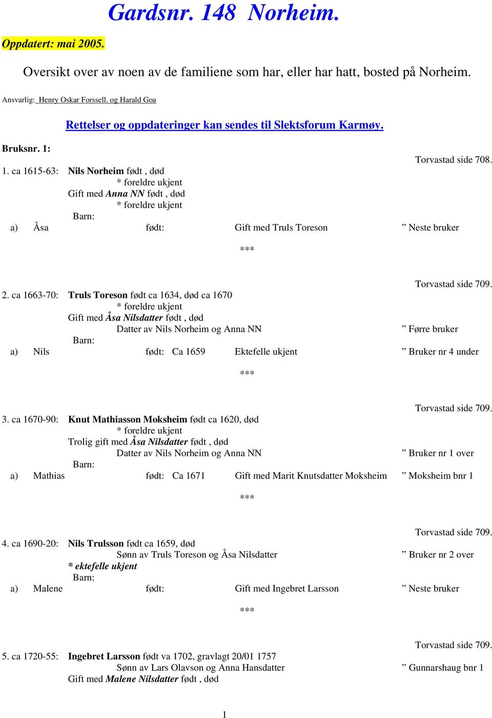 Torvastad side 708. 1. ca 1615-63: Nils Norheim født, død Gift med Anna NN født, død a) Åsa født: Gift med Truls Toreson Neste bruker Torvastad side 709. 2.