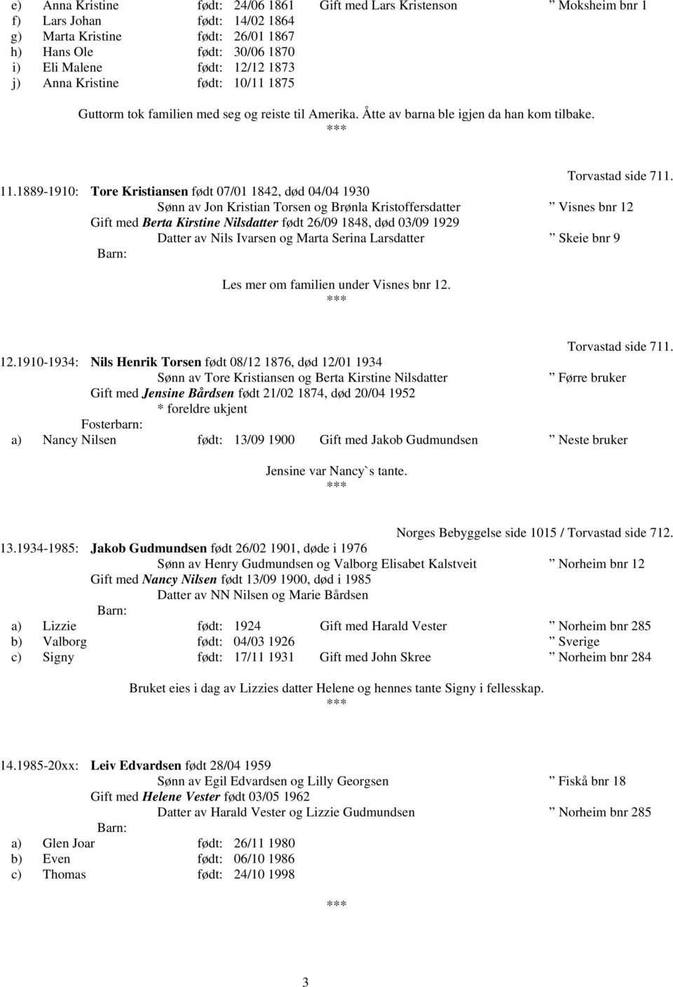 1889-1910: Tore Kristiansen født 07/01 1842, død 04/04 1930 Sønn av Jon Kristian Torsen og Brønla Kristoffersdatter Visnes bnr 12 Gift med Berta Kirstine Nilsdatter født 26/09 1848, død 03/09 1929