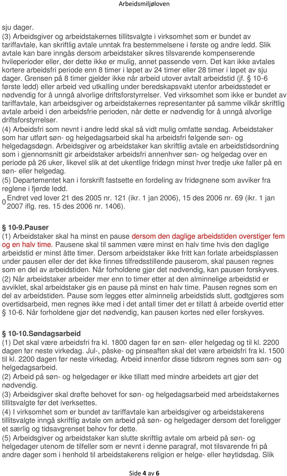 Det kan ikke avtales kortere arbeidsfri periode enn 8 timer i løpet av 24 timer eller 28 timer i løpet av sju dager. Grensen på 8 timer gjelder ikke når arbeid utover avtalt arbeidstid (jf.