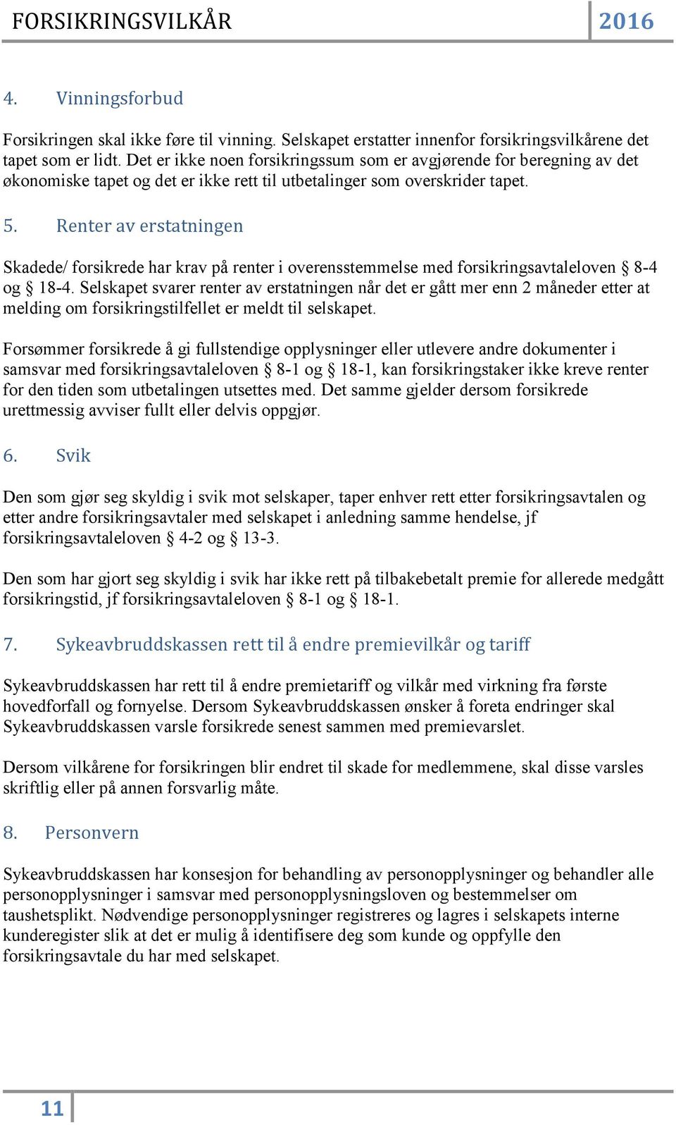 Renter av erstatningen Skadede/ forsikrede har krav på renter i overensstemmelse med forsikringsavtaleloven 8-4 og 18-4.