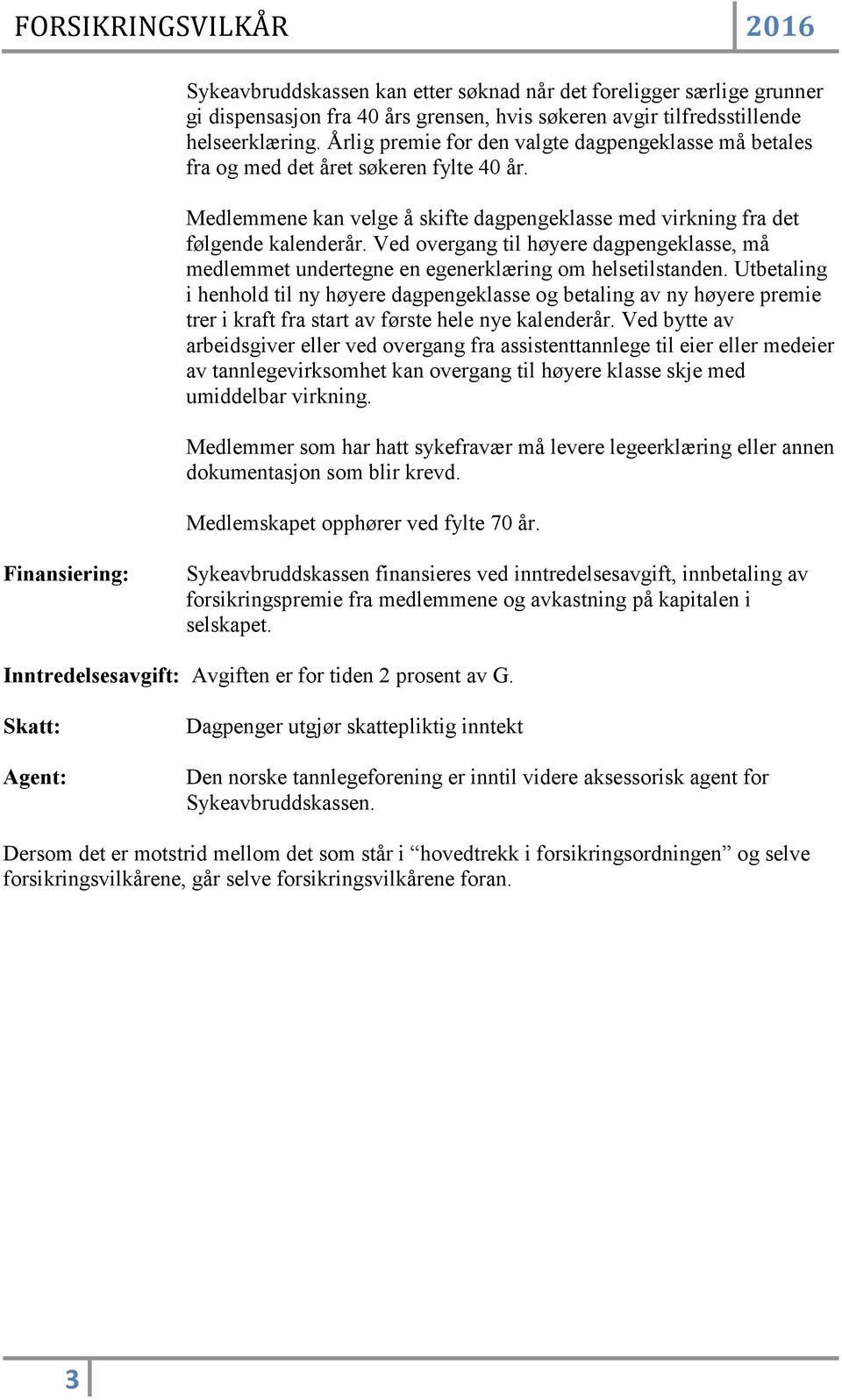 Ved overgang til høyere dagpengeklasse, må medlemmet undertegne en egenerklæring om helsetilstanden.