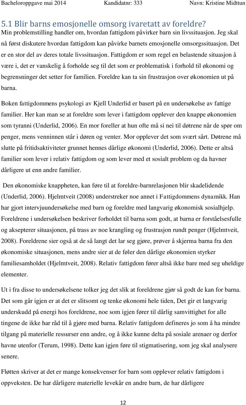 Fattigdom er som regel en belastende situasjon å være i, det er vanskelig å forholde seg til det som er problematisk i forhold til økonomi og begrensninger det setter for familien.