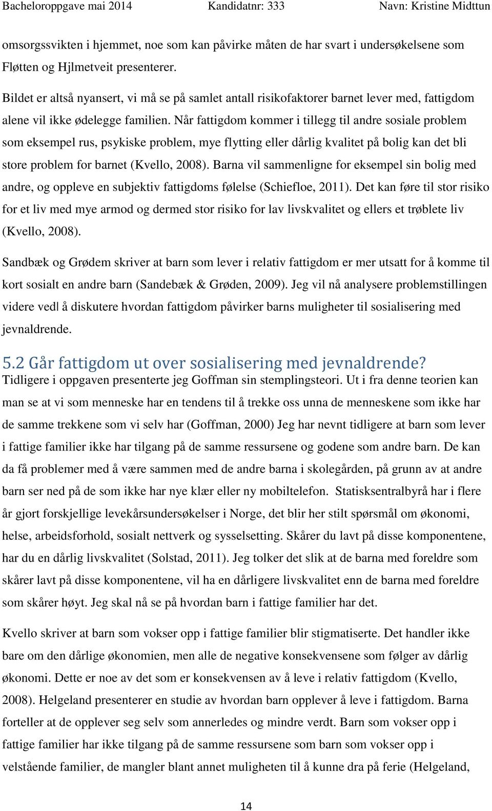 Når fattigdom kommer i tillegg til andre sosiale problem som eksempel rus, psykiske problem, mye flytting eller dårlig kvalitet på bolig kan det bli store problem for barnet (Kvello, 2008).