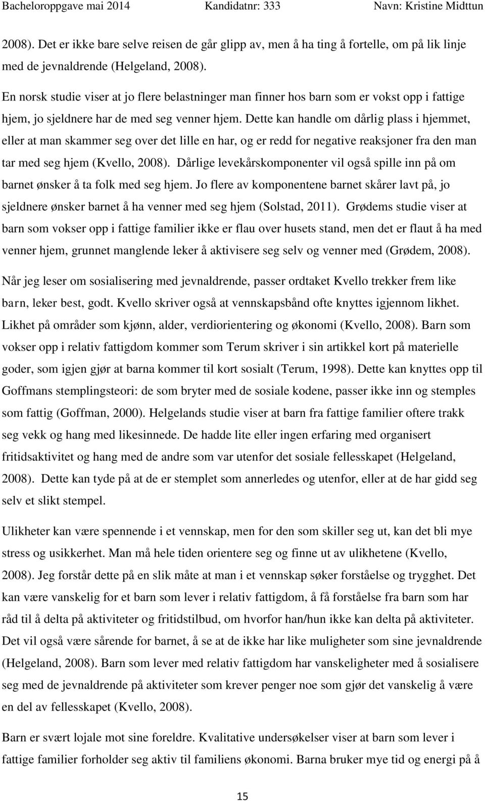 Dette kan handle om dårlig plass i hjemmet, eller at man skammer seg over det lille en har, og er redd for negative reaksjoner fra den man tar med seg hjem (Kvello, 2008).