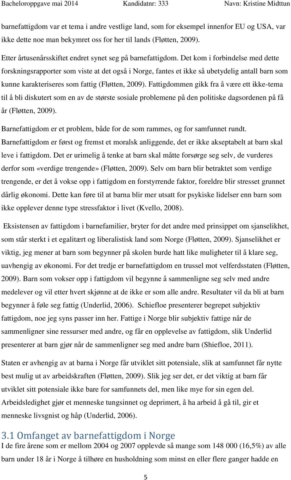 Det kom i forbindelse med dette forskningsrapporter som viste at det også i Norge, fantes et ikke så ubetydelig antall barn som kunne karakteriseres som fattig (Fløtten, 2009).