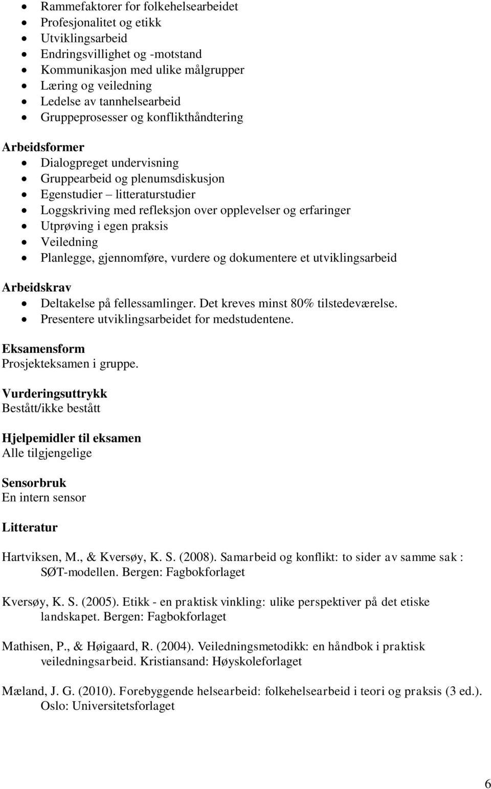 Utprøving i egen praksis Veiledning Planlegge, gjennomføre, vurdere og dokumentere et utviklingsarbeid Arbeidskrav Deltakelse på fellessamlinger. Det kreves minst 80% tilstedeværelse.