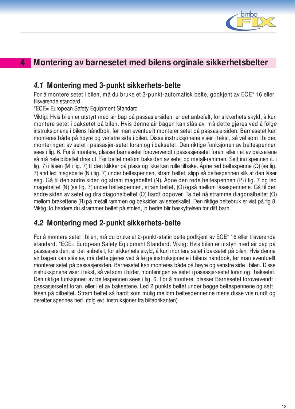 *ECE= European Safety Equipment Standard Viktig: Hvis bilen er utstyrt med air bag på passasjersiden, er det anbefalt, for sikkerhets skyld, å kun montere setet i baksetet på bilen.