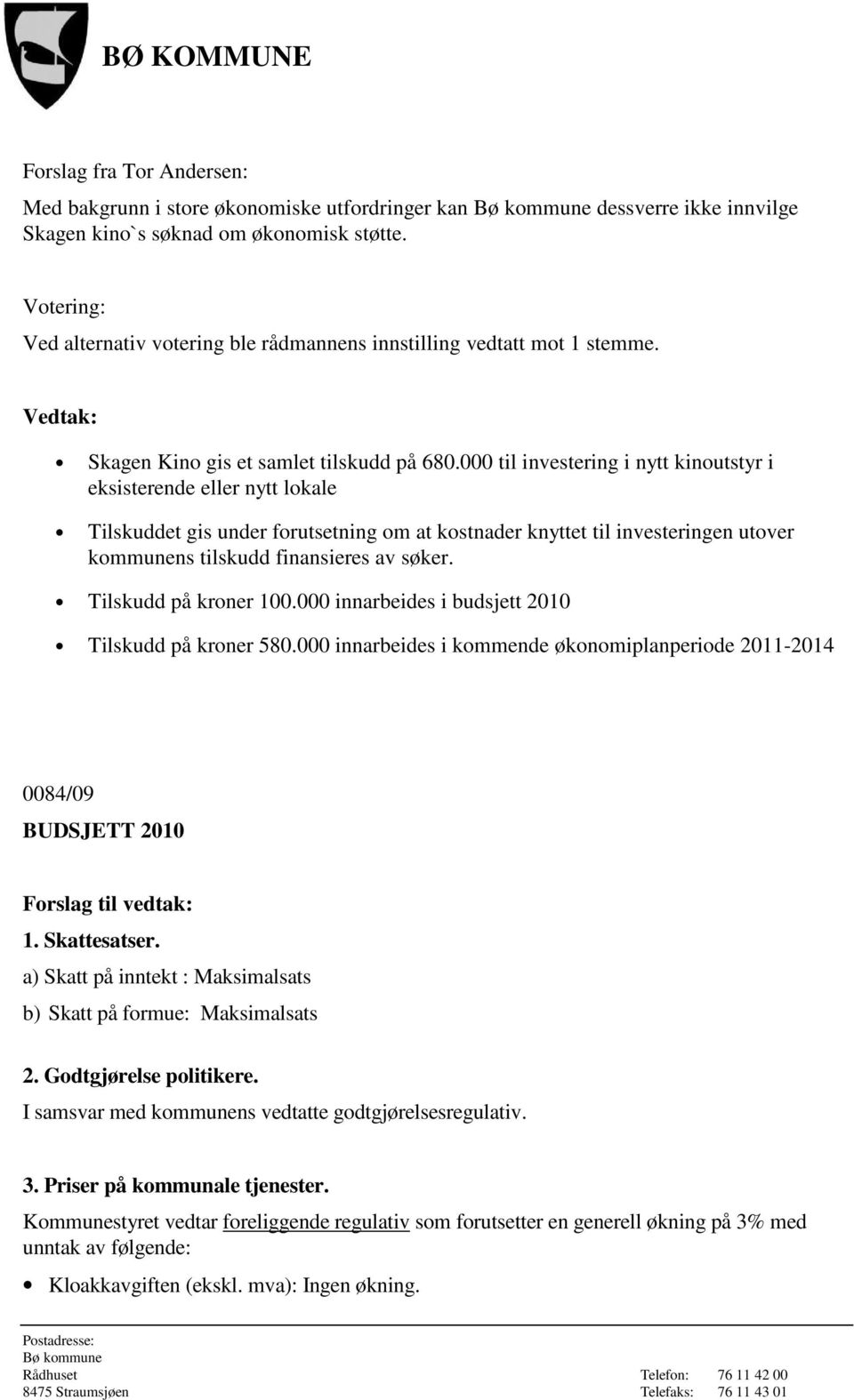 000 til investering i nytt kinoutstyr i eksisterende eller nytt lokale Tilskuddet gis under forutsetning om at kostnader knyttet til investeringen utover kommunens tilskudd finansieres av søker.