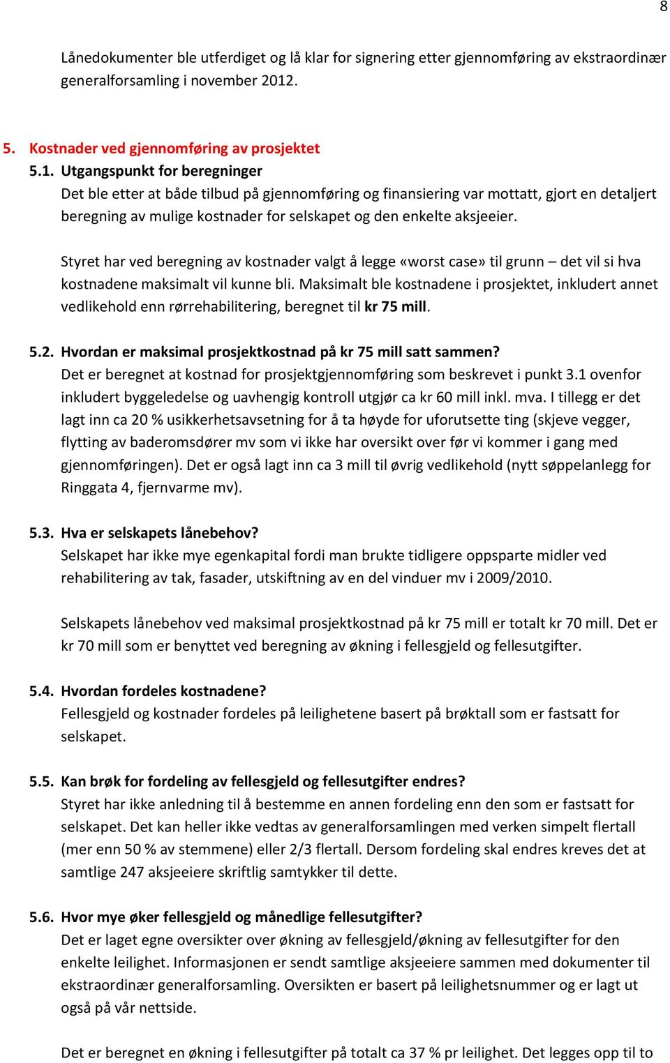 Utgangspunkt for beregninger Det ble etter at både tilbud på gjennomføring og finansiering var mottatt, gjort en detaljert beregning av mulige kostnader for selskapet og den enkelte aksjeeier.