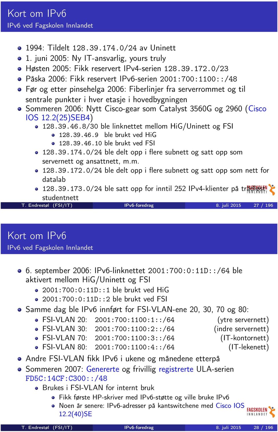 Cisco-gear som Catalyst 3560G og 2960 (Cisco IOS 12.2(25)SEB4) 128.39.46.8/30 ble linknettet mellom HiG/Uninett og FSI 128.39.46.9 ble brukt ved HiG 128.39.46.10 ble brukt ved FSI 128.39.174.