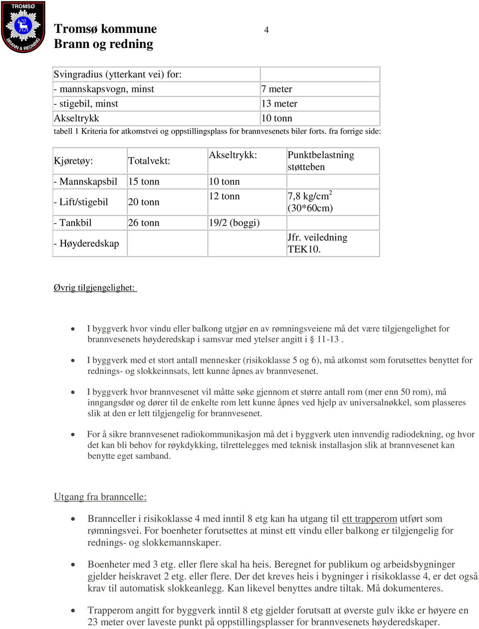 fra forrige side: Kjøretøy: Totalvekt: Akseltrykk: Punktbelastning støtteben - Mannskapsbil 15 tonn 10 tonn - Lift/stigebil 20 tonn 12 tonn 7,8 kg/cm 2 (30*60cm) - Tankbil 26 tonn 19/2 (boggi) -