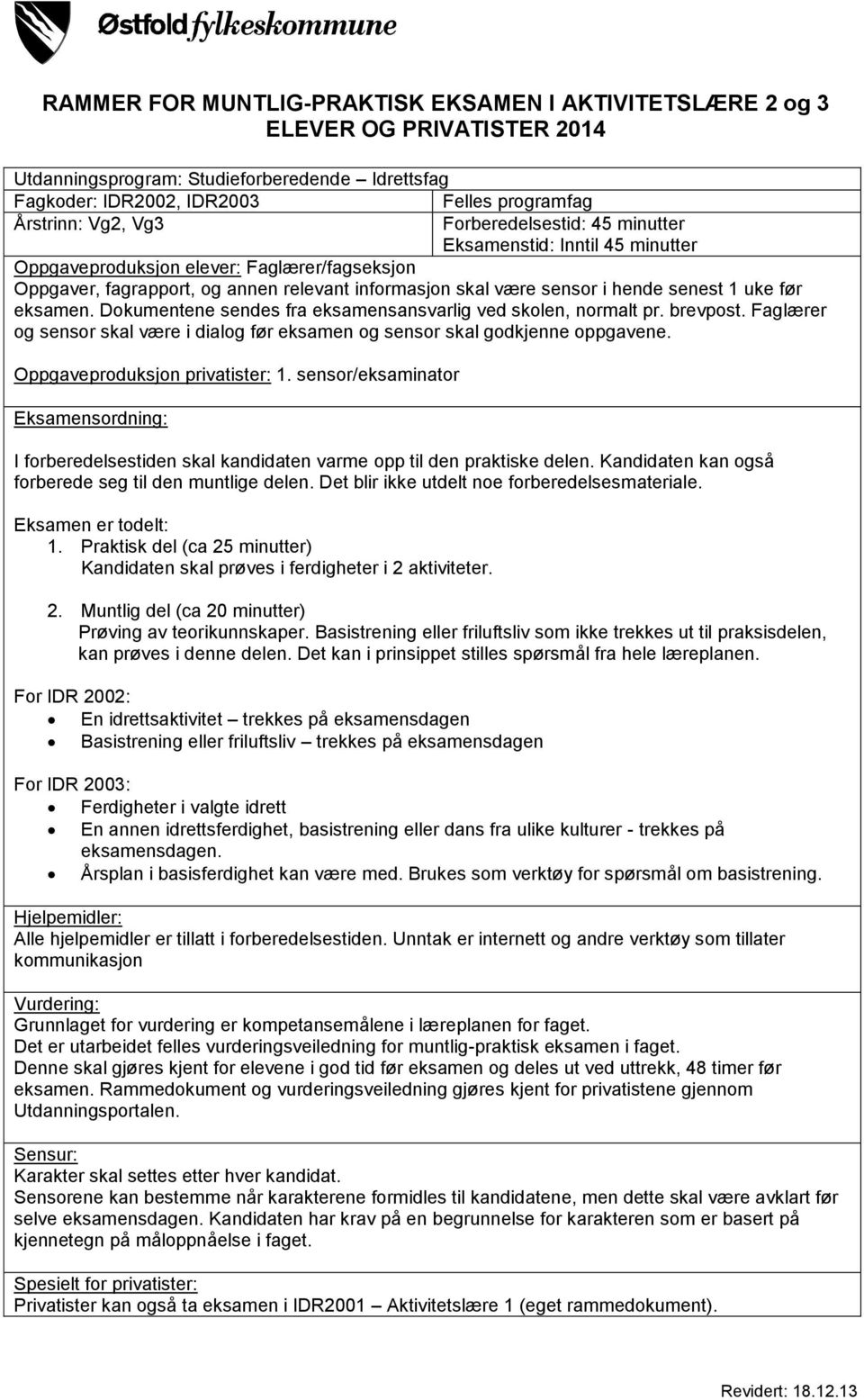 før eksamen. Dokumentene sendes fra eksamensansvarlig ved skolen, normalt pr. brevpost. Faglærer og sensor skal være i dialog før eksamen og sensor skal godkjenne oppgavene.