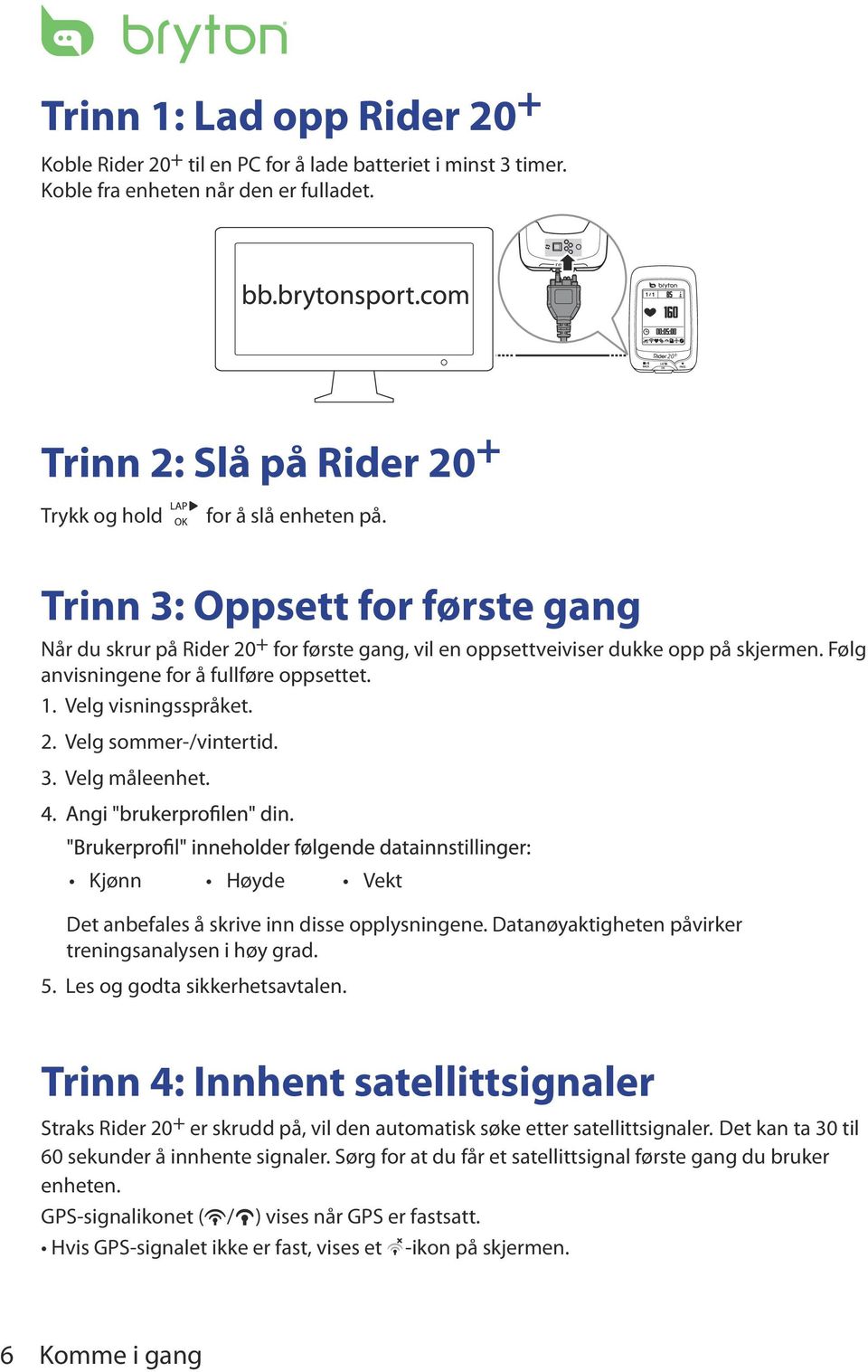 Trinn 3: Oppsett for første gang Når du skrur på Rider 20 + for første gang, vil en oppsettveiviser dukke opp på skjermen. Følg anvisningene for å fullføre oppsettet. 1. Velg visningsspråket. 2. Velg sommer-/vintertid.