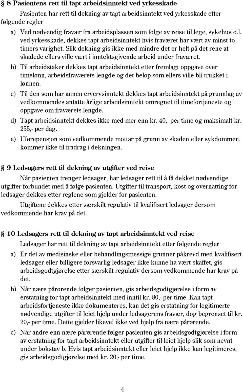 Slik dekning gis ikke med mindre det er helt på det rene at skadede ellers ville vært i inntektsgivende arbeid under fraværet.