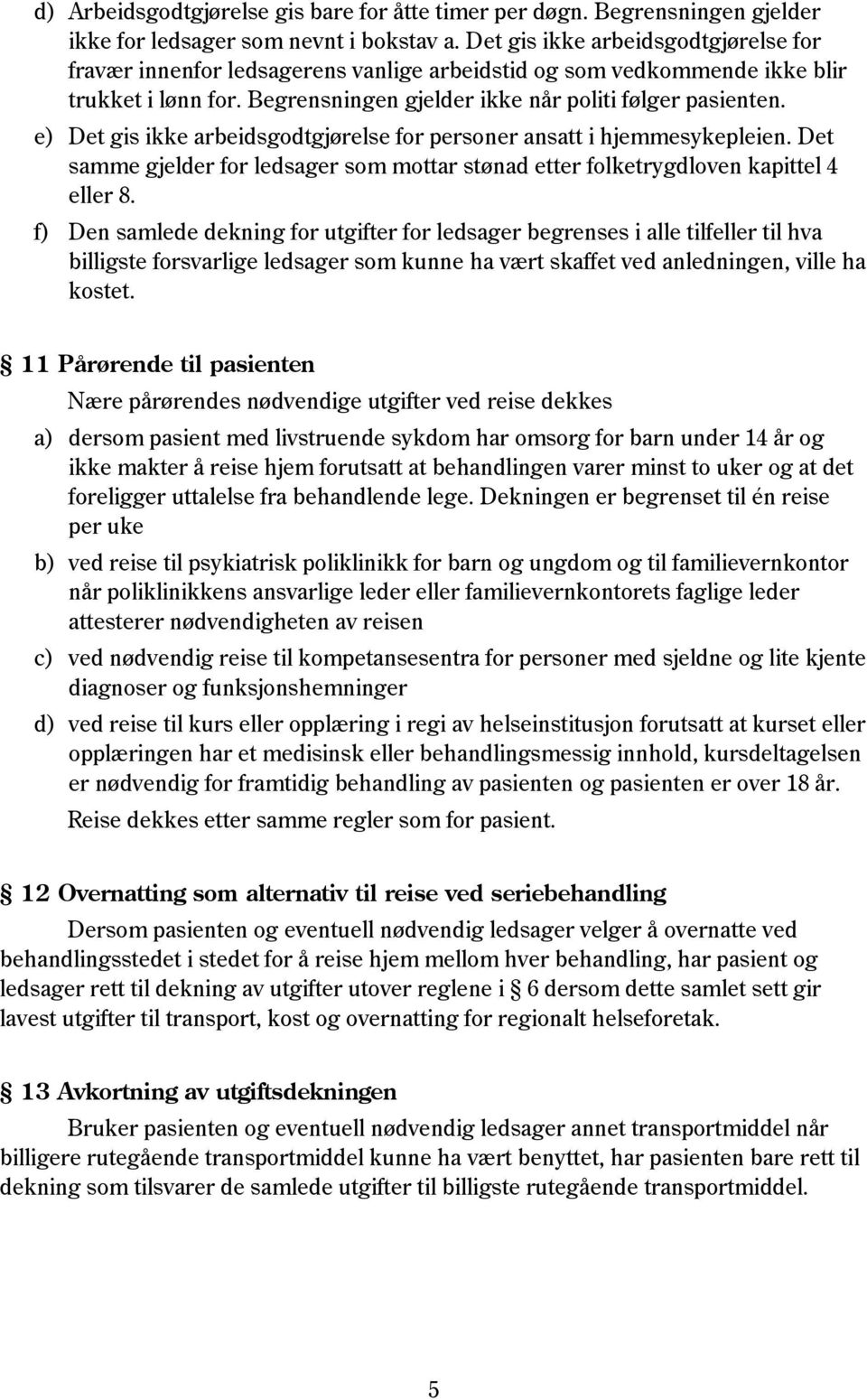 e) Det gis ikke arbeidsgodtgjørelse for personer ansatt i hjemmesykepleien. Det samme gjelder for ledsager som mottar stønad etter folketrygdloven kapittel 4 eller 8.